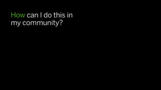How can I do this in
my community?
 
