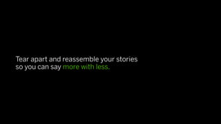 Tear apart and reassemble your stories
so you can say more with less.
 