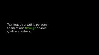Team up by creating personal
connections through shared
goals and values.
 
