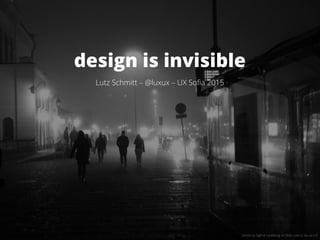 design is invisible
Lutz Schmitt – @luxux – UX Sofia 2015
photo by Sigfrid Lundberg on flickr.com cc-by-sa-2.0
 