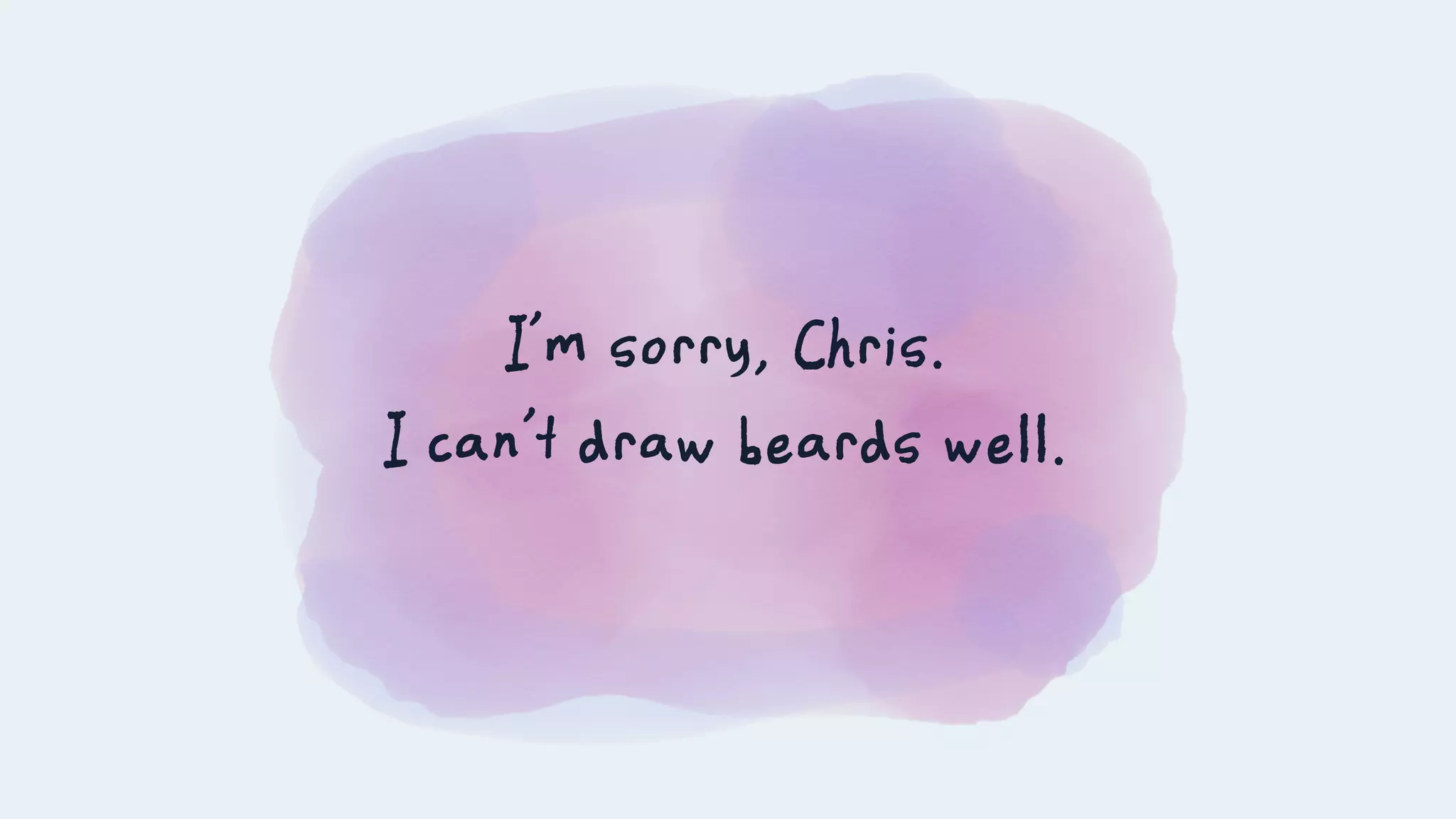 I’m sorry, Chris.
I can’t draw beards well.
 