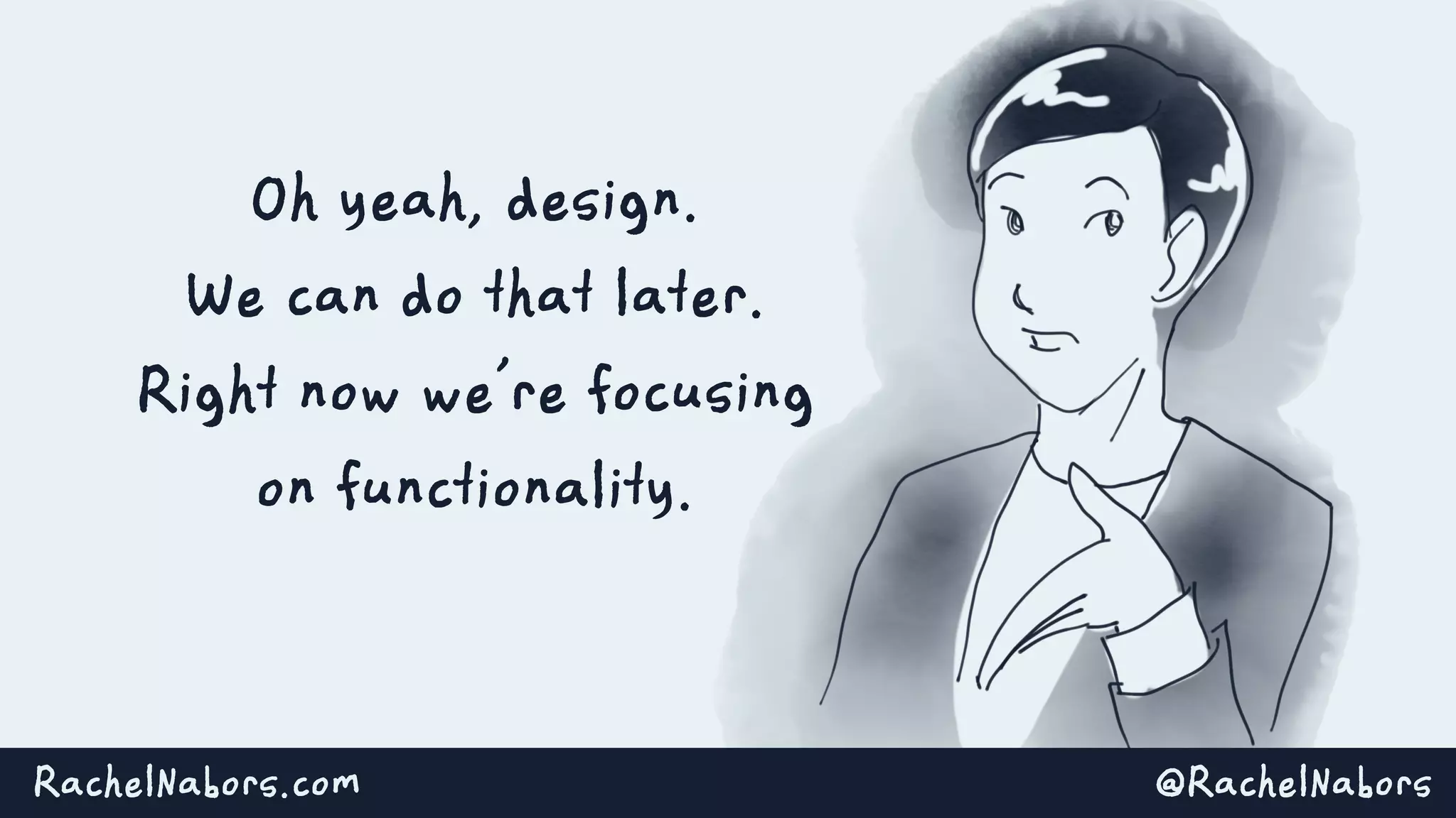 @RachelNaborsRachelNabors.com
Oh yeah, design.
We can do that later.
Right now we’re focusing
on functionality.
 