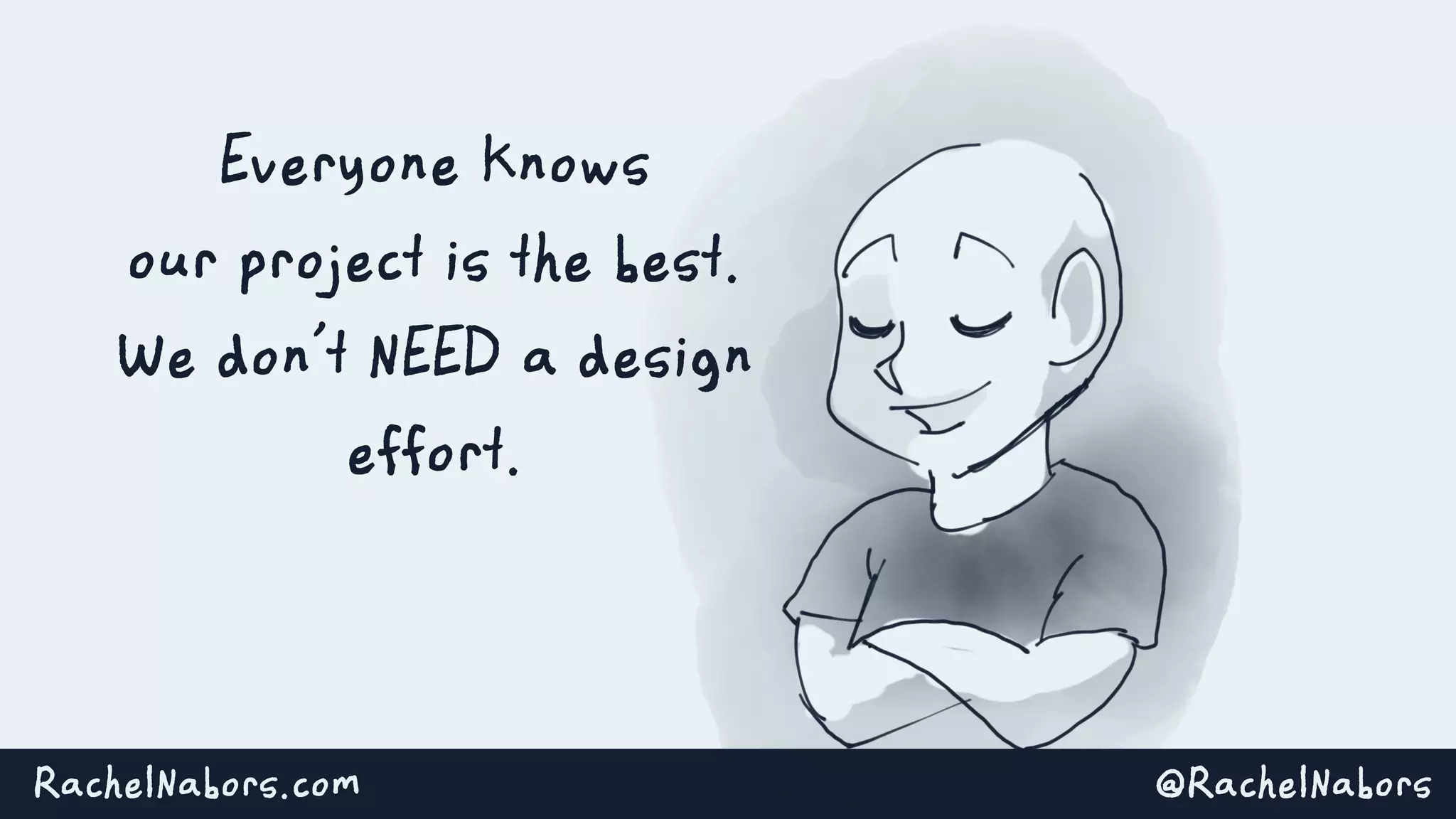 @RachelNaborsRachelNabors.com
Everyone knows
our project is the best.
We don’t NEED a design
effort.
 