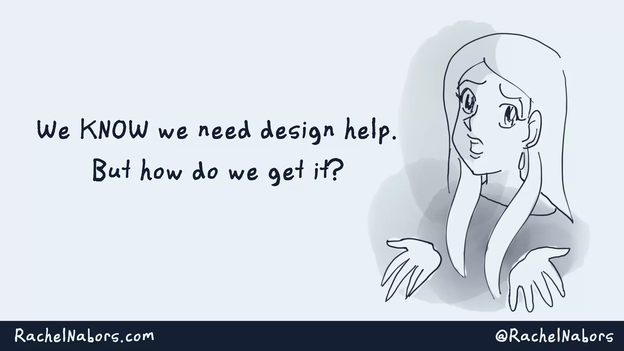 @RachelNaborsRachelNabors.com
We KNOW we need design help.
But how do we get it?
 