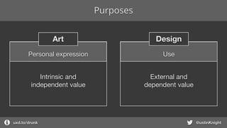 Purposes
uxd.to/design @ustinKnight
Personal expression
DesignArt
Intrinsic and

independent value
External and

dependent value
Use
 