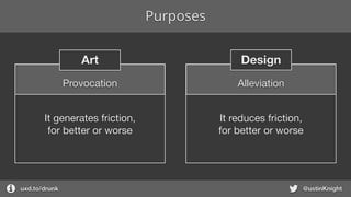 Purposes
uxd.to/design @ustinKnight
DesignArt
It reduces friction,

for better or worse
AlleviationProvocation
It generates friction,

for better or worse
 