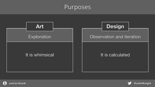 Purposes
uxd.to/design @ustinKnight
DesignArt
It is calculated
Observation and iterationExploration
It is whimsical
 