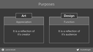 Purposes
uxd.to/design @ustinKnight
DesignArt
It is a reﬂection of

it’s audience
FunctionAppreciation
It is a reﬂection of

it’s creator
 