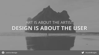 DESIGN IS ABOUT THE USER
ART IS ABOUT THE ARTIST
uxd.to/design @ustinKnight
 