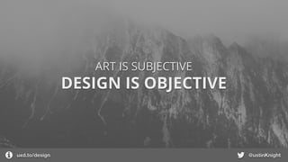 DESIGN IS OBJECTIVE
ART IS SUBJECTIVE
uxd.to/design @ustinKnight
 