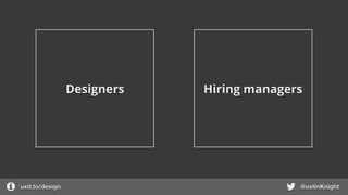 uxd.to/design @ustinKnight
Hiring managersDesigners
 
