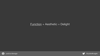 uxd.to/design @ustinKnight
Function + Aesthetic = Delight
 