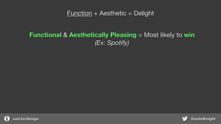 uxd.to/design @ustinKnight
Function + Aesthetic = Delight
Functional & Aesthetically Pleasing = Most likely to win
(Ex: Spotify)
 
