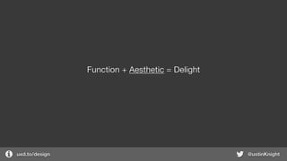 uxd.to/design @ustinKnight
Function + Aesthetic = Delight
 