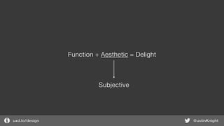 uxd.to/design @ustinKnight
Function + Aesthetic = Delight
Subjective
 