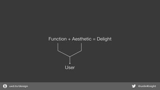 uxd.to/design @ustinKnight
Function + Aesthetic = Delight
User
 