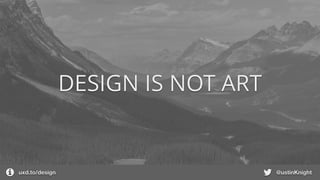 DESIGN IS NOT ART
uxd.to/design @ustinKnight
 