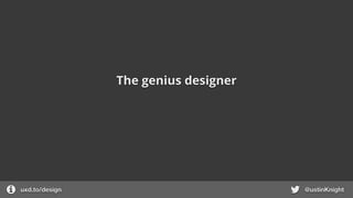 The genius designer
uxd.to/design @ustinKnight
 