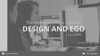 2
DESIGN AND EGO
The incompatibilities between
uxd.to/design @ustinKnight
 