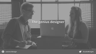 uxd.to/design @ustinKnight
The genius designer
 