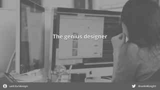 uxd.to/design @ustinKnight
The genius designer
 