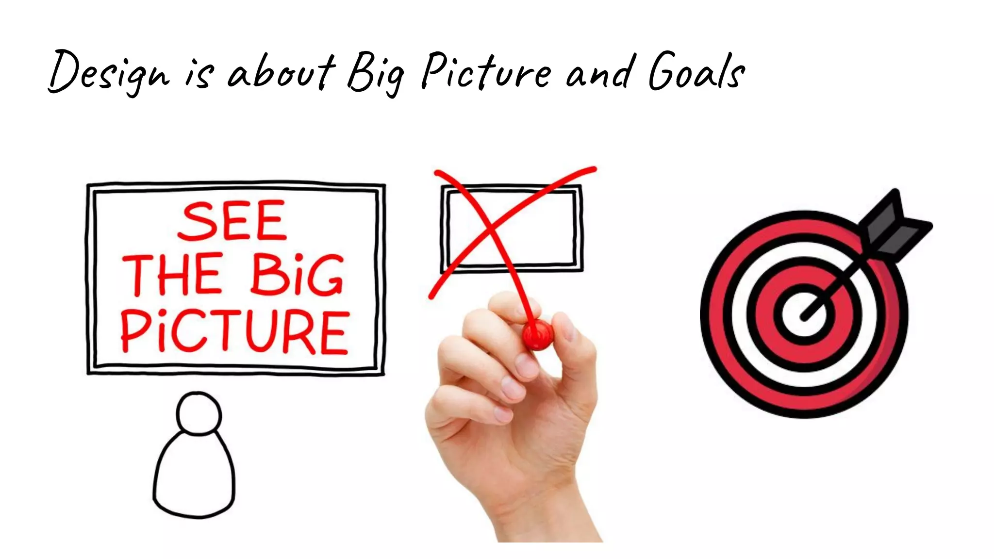 Design is about Big Picture and Goals