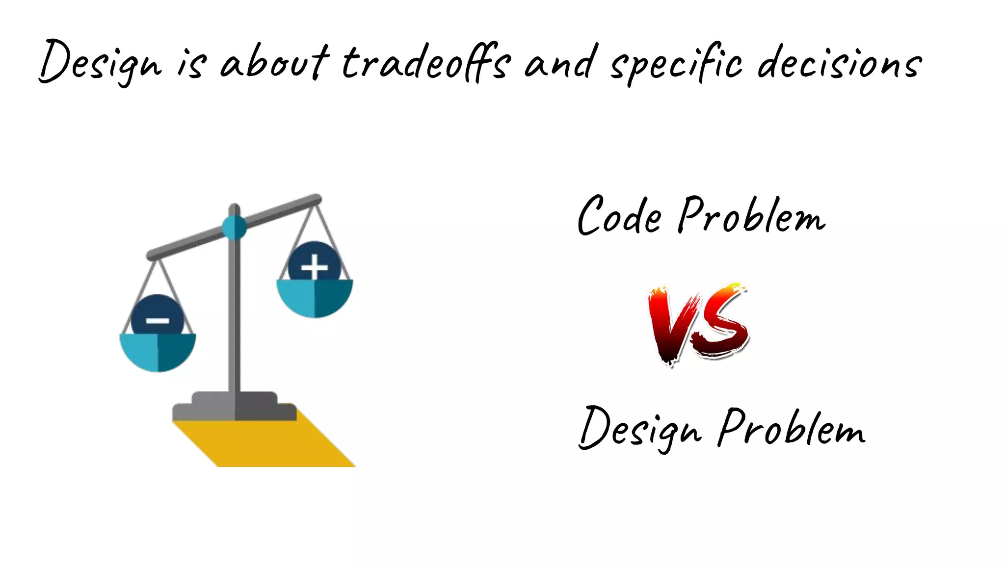 Design is about tradeoffs and specific decisions
Code Problem
Design Problem