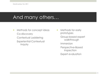 And many others…Methods for concept ideasCo-discoveryContextual LadderingExperiential Contextual InquiryMethods for early prototypesGroup-based expert walkthroughImmersionPerspective-Based InspectionExpert evaluationDavid Lamas, TLU, 201152