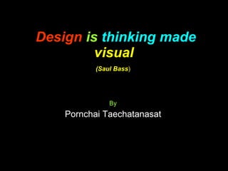 Design   is   thinking made   visual   (Saul Bass ) By Pornchai Taechatanasat 
