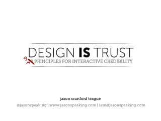 9
    DESIGN IS TRUST
     ^
     10 PRINCIPLES FOR INTERACTIVE CREDIBILITY




                    jason cranford teague
@jasonspeaking | www.jasonspeaking.com | iam@jasonspeaking.com
 