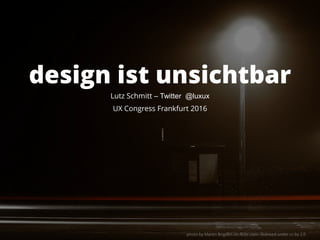 Lutz Schmitt – Twitter @luxux
UX Congress Frankfurt 2016
design ist unsichtbar
photo by Martin Brigden on flickr.com– licensed under cc by 2.0
 