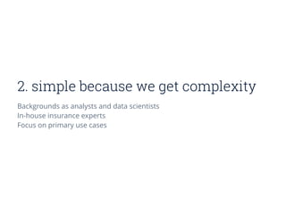 2. simple because we get complexity
Backgrounds as analysts and data scientists
In-house insurance experts
Focus on primary use cases
 