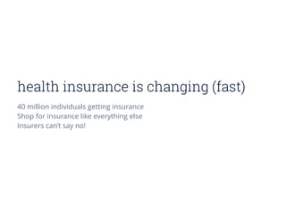 health insurance is changing (fast)
40 million individuals getting insurance
Shop for insurance like everything else
Insurers can’t say no!
 