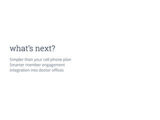 what’s next?
Simpler than your cell phone plan
Smarter member engagement
Integration into doctor oﬃces
 