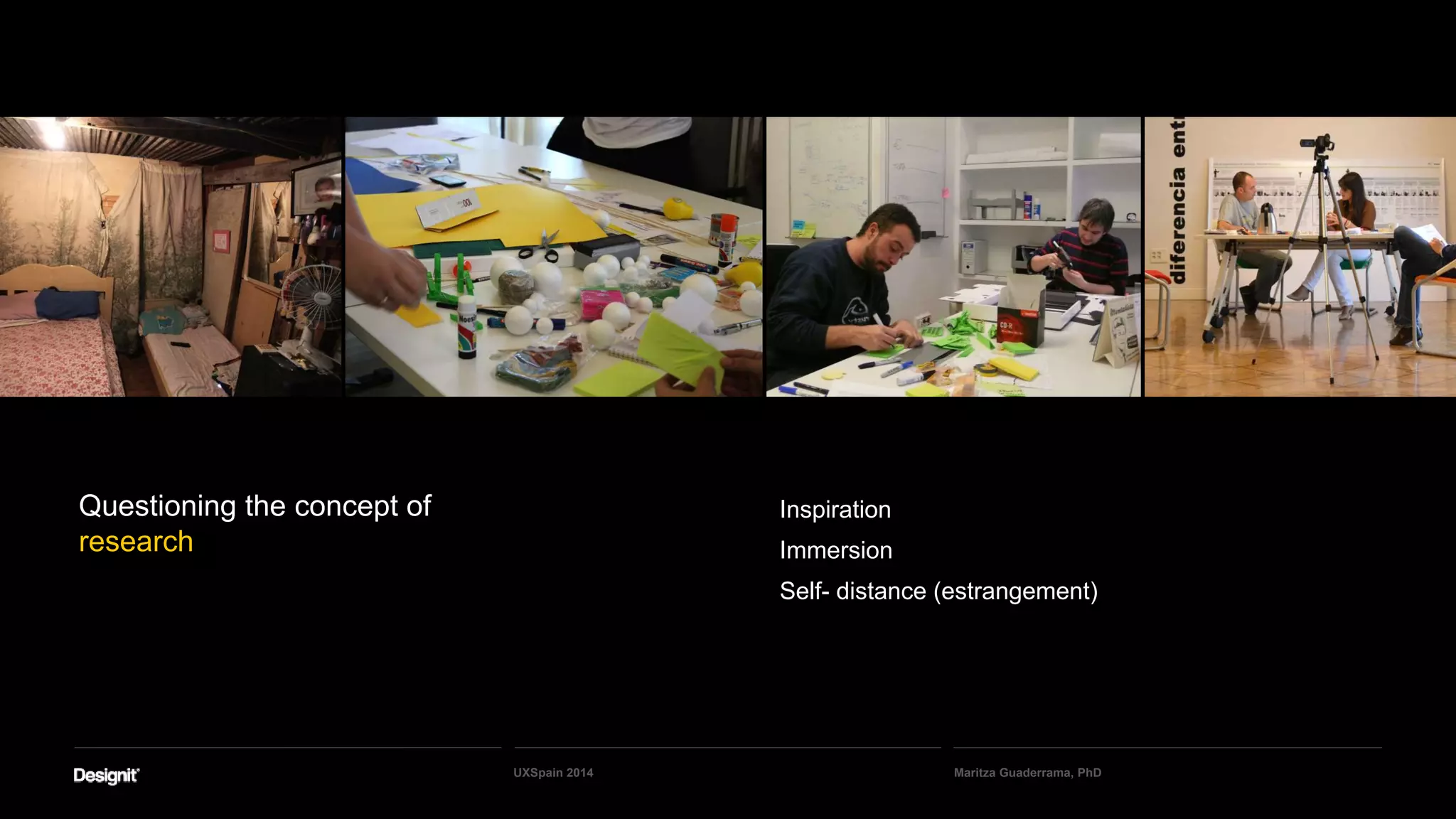 Inspiration
Immersion
Self- distance (estrangement)
Maritza Guaderrama, PhDUXSpain 2014
Questioning the concept of
research
 