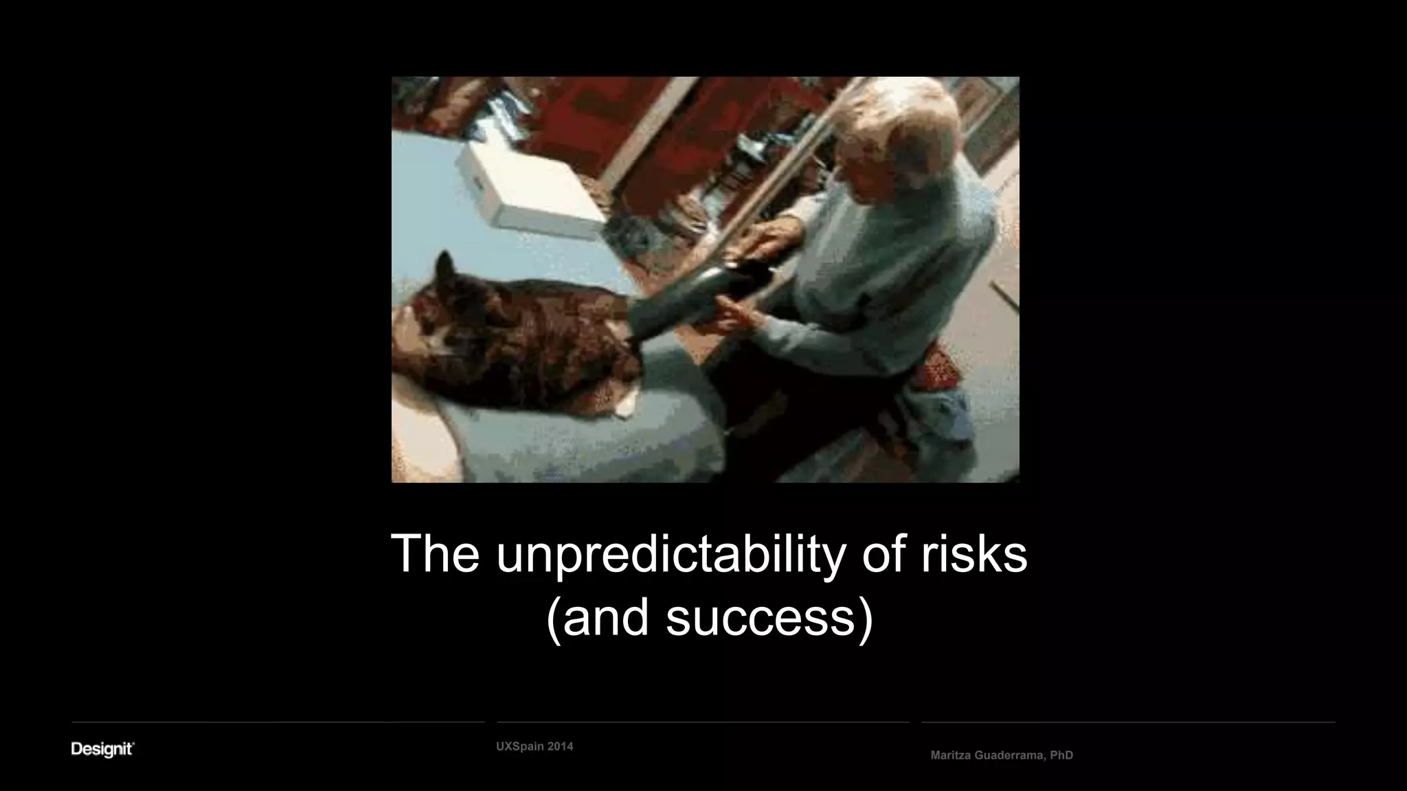 The unpredictability of risks
(and success)
Maritza Guaderrama, PhD
UXSpain 2014
 
