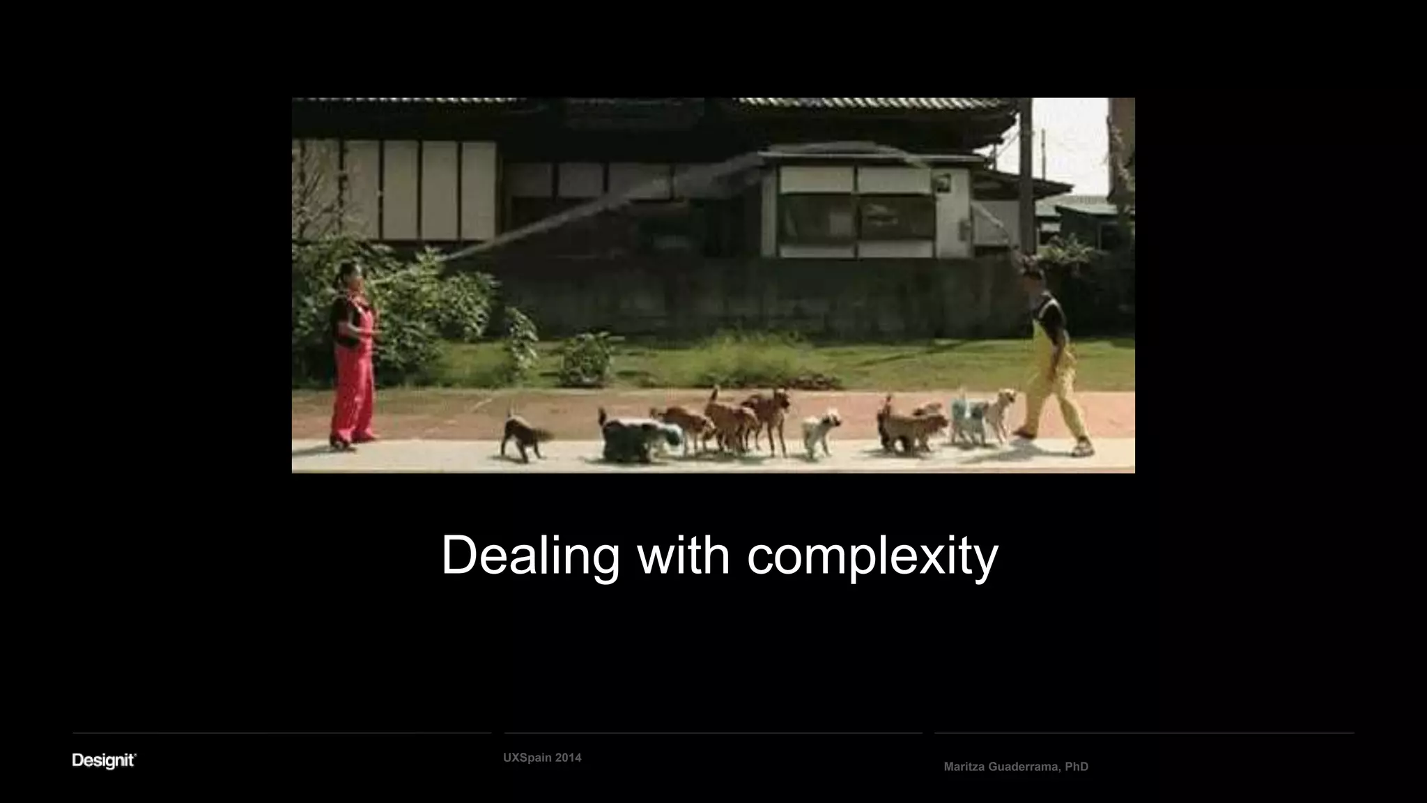 Dealing with complexity
Maritza Guaderrama, PhD
UXSpain 2014
 