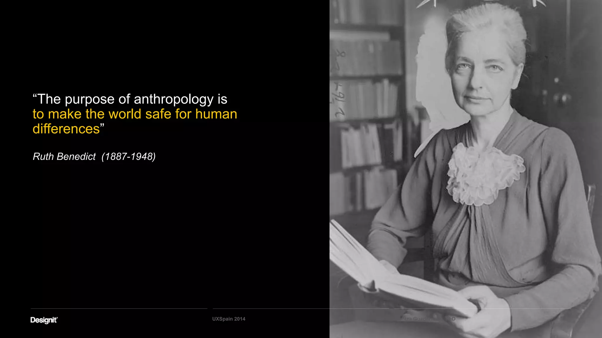 “The purpose of anthropology is
to make the world safe for human
differences”
Ruth Benedict (1887-1948)
Maritza Guaderrama, PhDUXSpain 2014
 