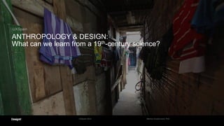 UXSpain
ANTHROPOLOGY & DESIGN:
What can we learn from a 19th-century science?
Maritza Guaderrama, PhDUXSpain 2014
 