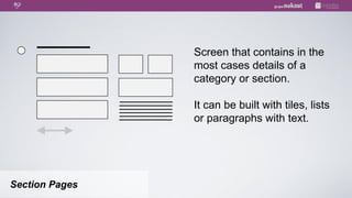 Screen that contains in the
                most cases details of a
                category or section.

                It can be built with tiles, lists
                or paragraphs with text.




Section Pages
 