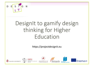 DesignIt to	gamify	design	
thinking	for	Higher	
Education
https://projectdesignit.eu
 