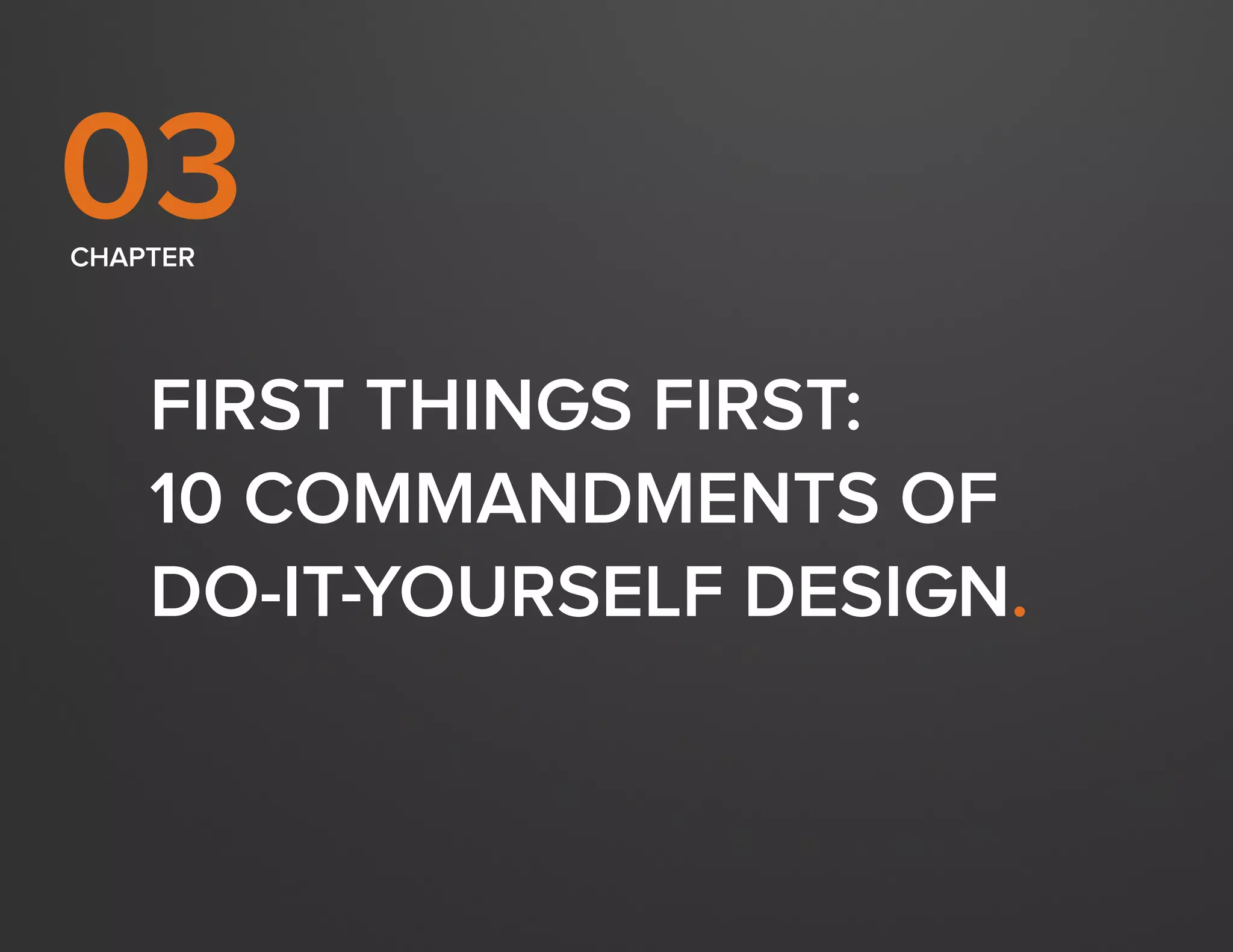 DESIGN IT YOURSELF: THE MARKETER’S CRASH COURSE IN VISUAL CONTENT CREATION16
WWW.HUBSPOT.COM
FIRST THINGS FIRST:
10 COMMANDMENTS OF
DO-IT-YOURSELF DESIGN.
CHAPTER
03
 