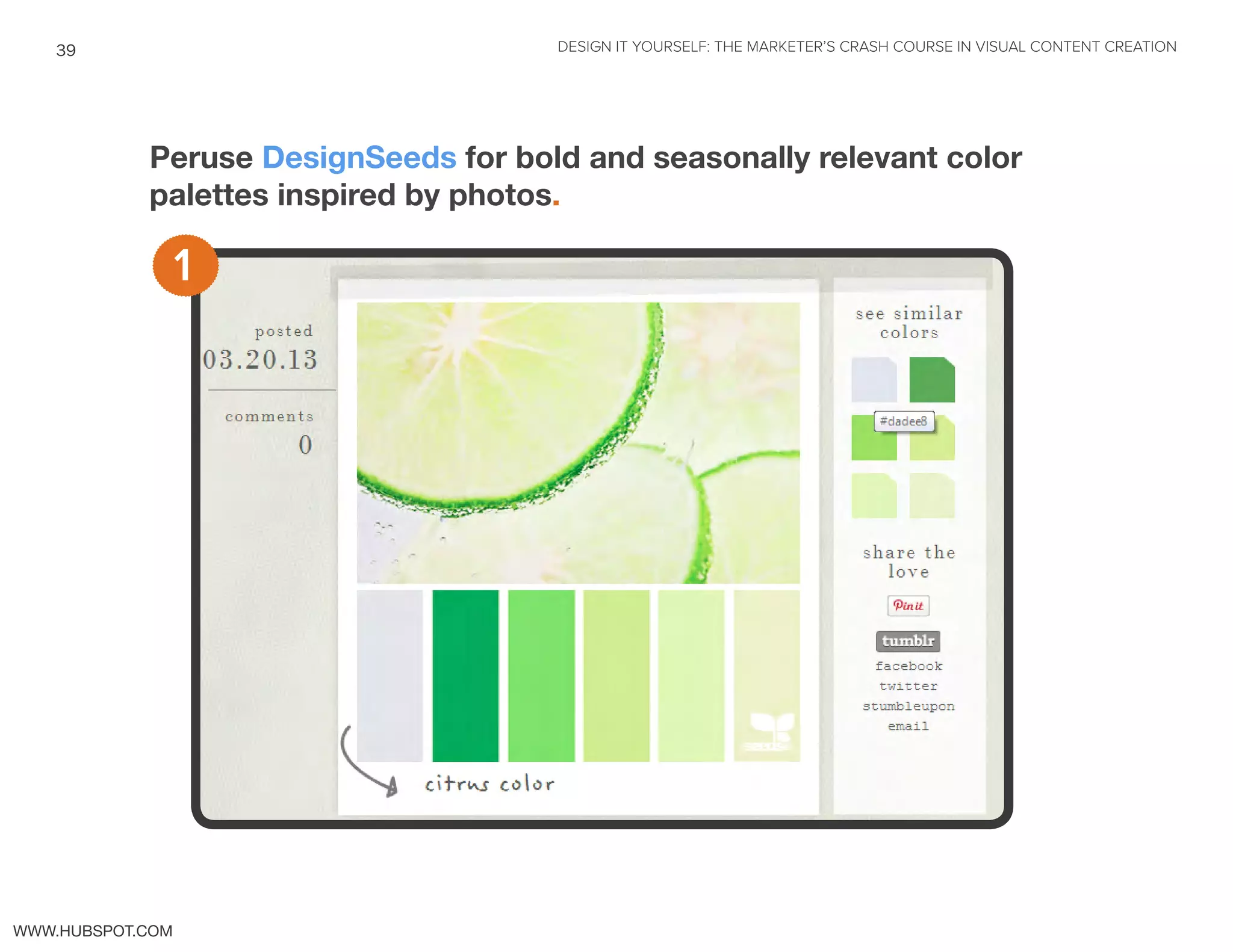 DESIGN IT YOURSELF: THE MARKETER’S CRASH COURSE IN VISUAL CONTENT CREATION39
WWW.HUBSPOT.COM
Peruse DesignSeeds for bold and seasonally relevant color
palettes inspired by photos.
1
 