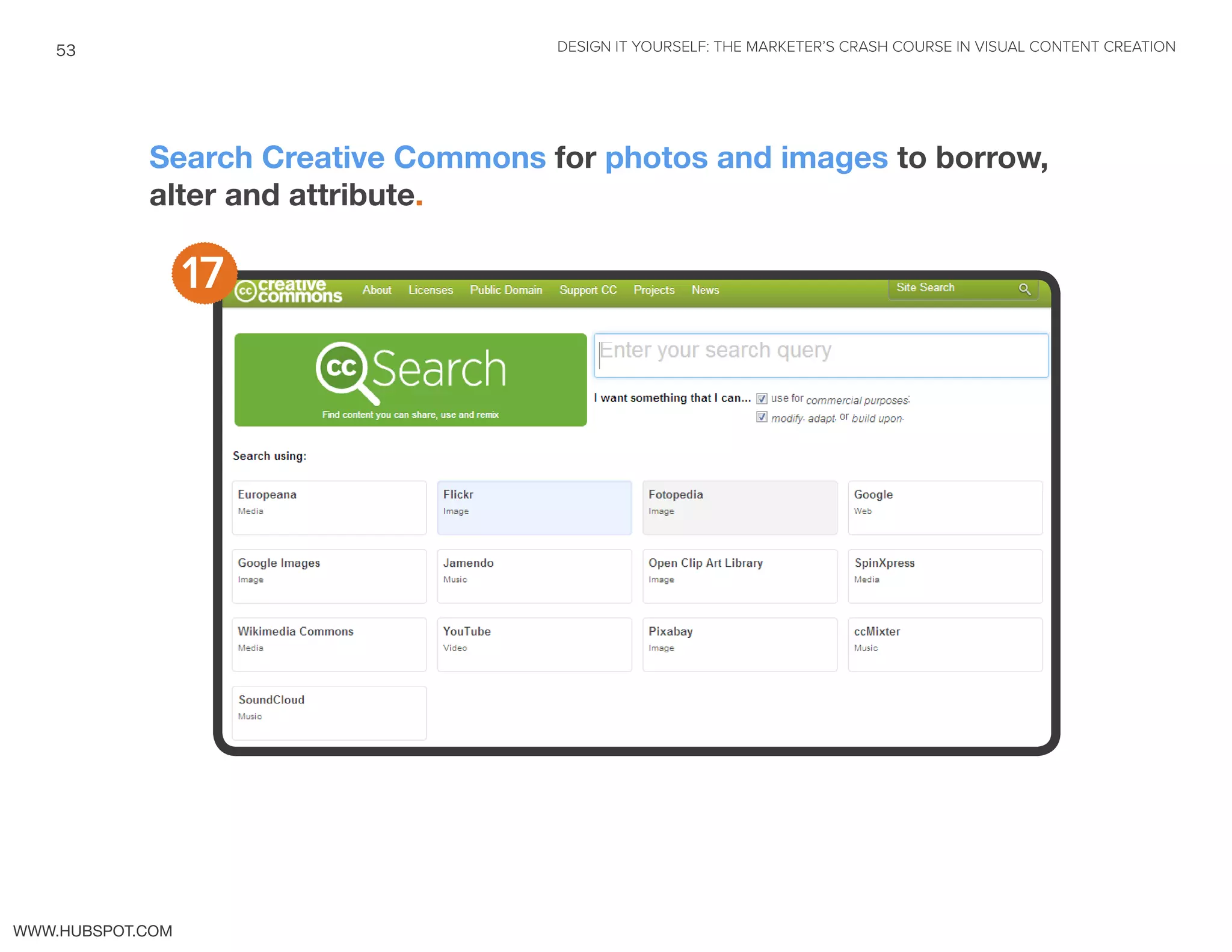 DESIGN IT YOURSELF: THE MARKETER’S CRASH COURSE IN VISUAL CONTENT CREATION53
WWW.HUBSPOT.COM
Search Creative Commons for photos and images to borrow,
alter and attribute.
17
 