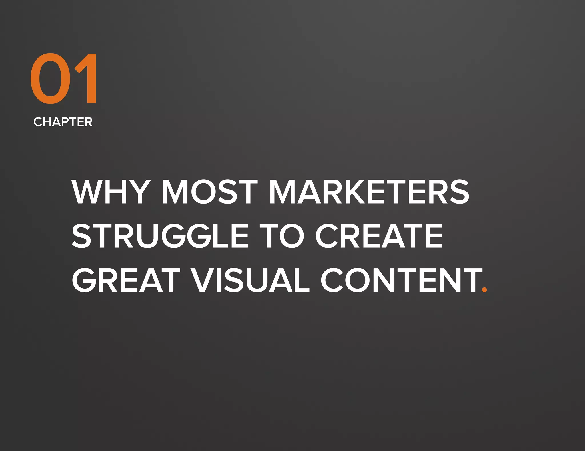 DESIGN IT YOURSELF: THE MARKETER’S CRASH COURSE IN VISUAL CONTENT CREATION7
WWW.HUBSPOT.COM
WHY MOST MARKETERS
STRUGGLE TO CREATE
GREAT VISUAL CONTENT.
CHAPTER
01
 