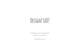Design?IxD?
ArgankaYahya-ProductDesign@traveloka
IxDSharingSession,October2016
arganka@traveloka.com
 
