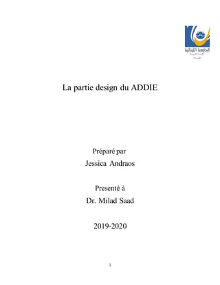 1
La partie design du ADDIE
Préparé par
Jessica Andraos
Presenté à
Dr. Milad Saad
2019-2020
 