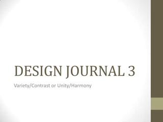 DESIGN JOURNAL 3
Variety/Contrast or Unity/Harmony

 