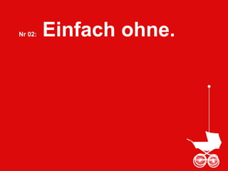 Nr 02: Einfach ohne.