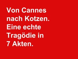 Von Cannes nach Kotzen.Eine echte Tragödie in 7 Akten.